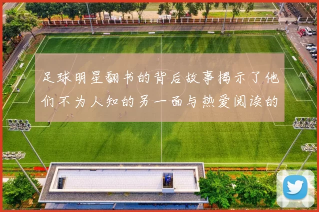 足球明星翻书的背后故事揭示了他们不为人知的另一面与热爱阅读的秘密