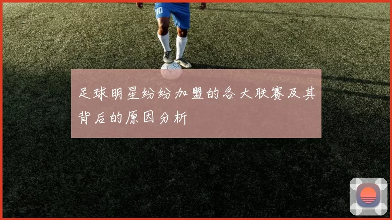 足球明星纷纷加盟的各大联赛及其背后的原因分析